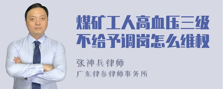 煤矿工人高血压三级不给予调岗怎么维权