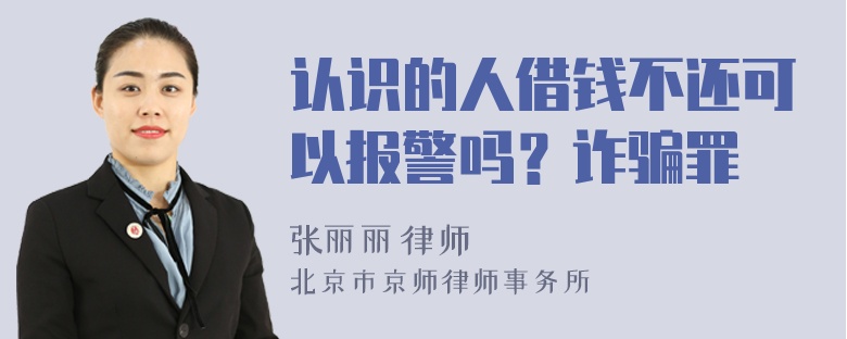 认识的人借钱不还可以报警吗？诈骗罪