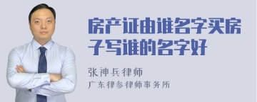 房产证由谁名字买房子写谁的名字好