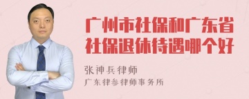 广州市社保和广东省社保退休待遇哪个好