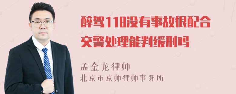 醉驾118没有事故很配合交警处理能判缓刑吗