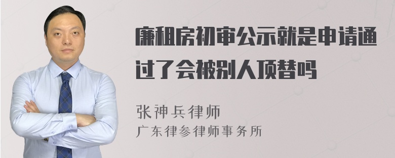 廉租房初审公示就是申请通过了会被别人顶替吗