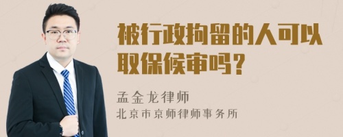 被行政拘留的人可以取保候审吗？