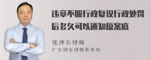 违章不服行政复议行政处罚后多久可以通知原案底