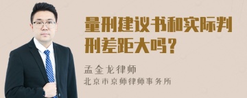 量刑建议书和实际判刑差距大吗？