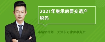 2021年继承房要交遗产税吗