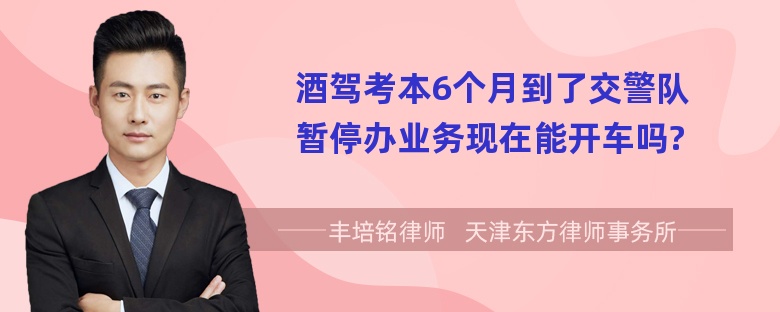 酒驾考本6个月到了交警队暂停办业务现在能开车吗?