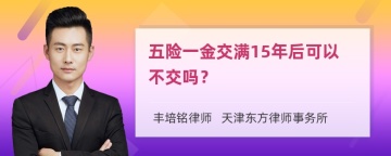 五险一金交满15年后可以不交吗？