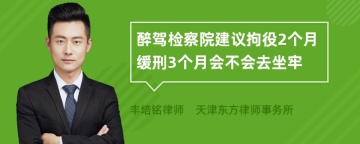 醉驾检察院建议拘役2个月缓刑3个月会不会去坐牢