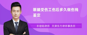 眼睛受伤工伤后多久做伤残鉴定