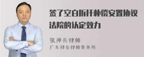 签了空白拆扦朴偿安置协议法院的认定效力