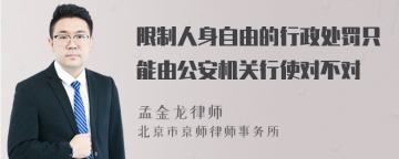 限制人身自由的行政处罚只能由公安机关行使对不对