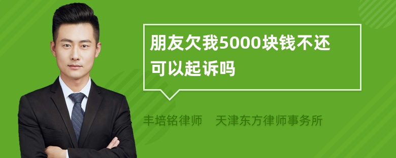 朋友欠我5000块钱不还可以起诉吗