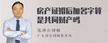 房产证婚后加名字算是共同财产吗