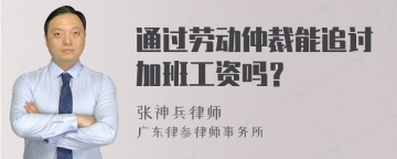 通过劳动仲裁能追讨加班工资吗？