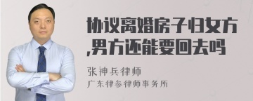 协议离婚房子归女方,男方还能要回去吗