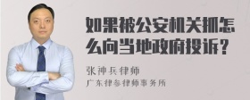 如果被公安机关抓怎么向当地政府投诉？