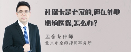 社保卡是老家的,但在外地缴纳医保,怎么办?