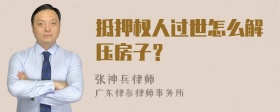 抵押权人过世怎么解压房子？