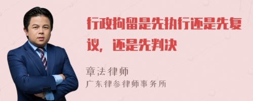 行政拘留是先执行还是先复议，还是先判决