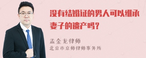 没有结婚证的男人可以继承妻子的遗产吗？