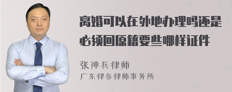 离婚可以在外地办理吗还是必须回原籍要些哪样证件