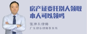 房产证委托别人领取本人可以领吗