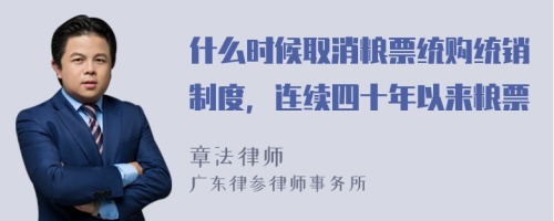 什么时候取消粮票统购统销制度，连续四十年以来粮票