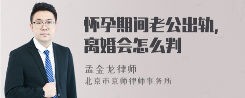 怀孕期间老公出轨，离婚会怎么判