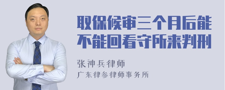 取保候审三个月后能不能回看守所来判刑