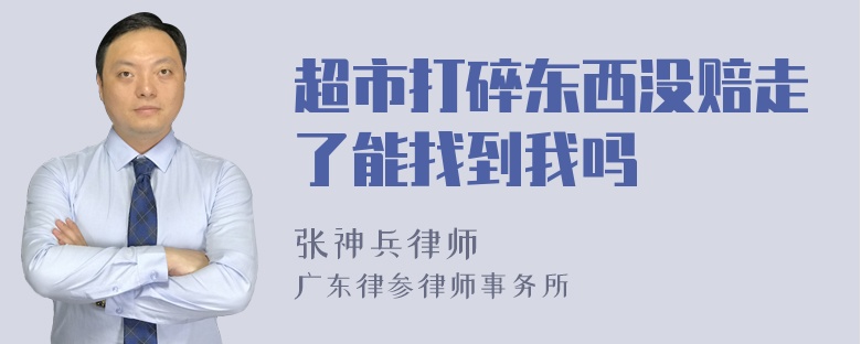 超市打碎东西没赔走了能找到我吗