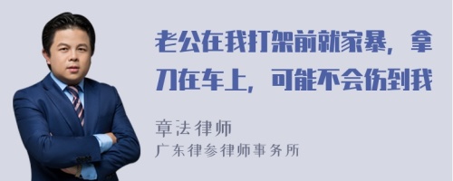 老公在我打架前就家暴，拿刀在车上，可能不会伤到我