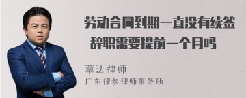 劳动合同到期一直没有续签 辞职需要提前一个月吗