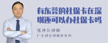 有东莞的社保卡在深圳还可以办社保卡吗