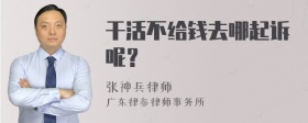 干活不给钱去哪起诉呢？