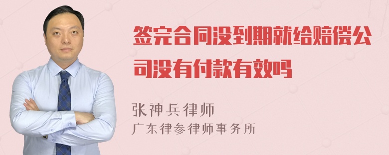 签完合同没到期就给赔偿公司没有付款有效吗