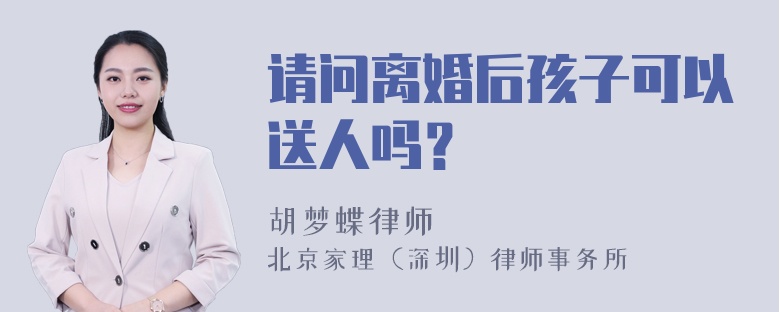 请问离婚后孩子可以送人吗？