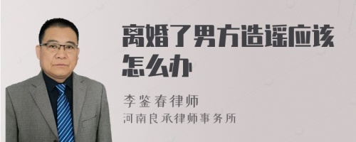 离婚了男方造谣应该怎么办