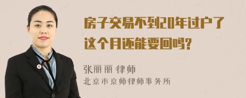 房子交易不到20年过户了这个月还能要回吗?