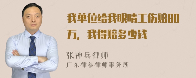 我单位给我眼睛工伤赔80万，我得赔多少钱