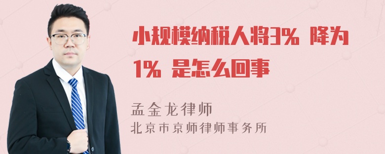 小规模纳税人将3% 降为1% 是怎么回事