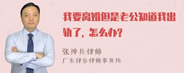 我要离婚但是老公知道我出轨了, 怎么办?