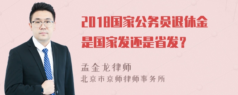 2018国家公务员退休金是国家发还是省发？