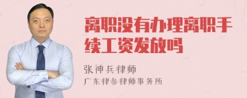 离职没有办理离职手续工资发放吗