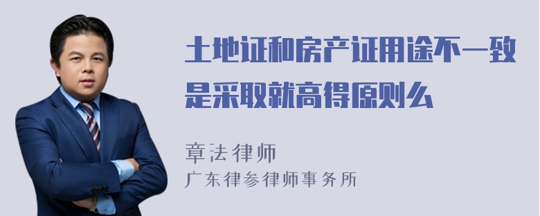 土地证和房产证用途不一致是采取就高得原则么