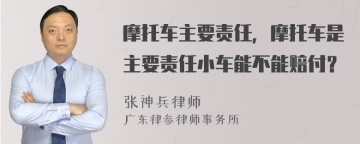 摩托车主要责任，摩托车是主要责任小车能不能赔付？