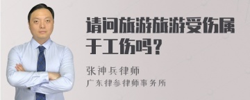 请问旅游旅游受伤属于工伤吗？