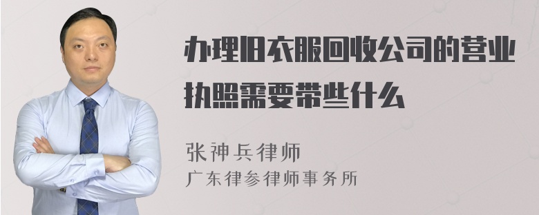 办理旧衣服回收公司的营业执照需要带些什么