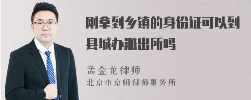 刚拿到乡镇的身份证可以到县城办派出所吗