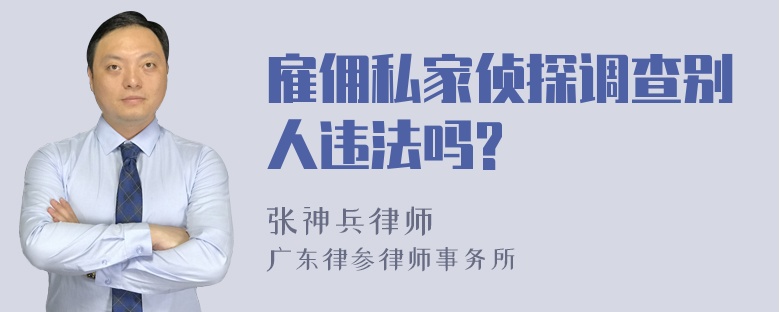 雇佣私家侦探调查别人违法吗?